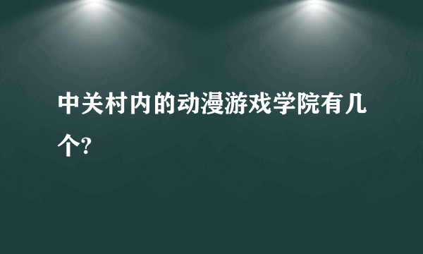 中关村内的动漫游戏学院有几个?