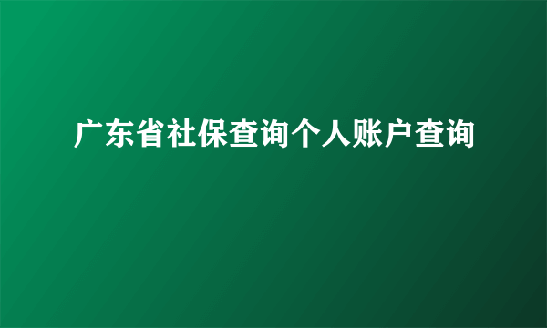 广东省社保查询个人账户查询