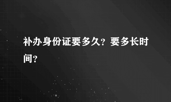 补办身份证要多久？要多长时间？