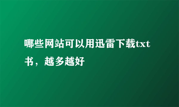 哪些网站可以用迅雷下载txt书，越多越好