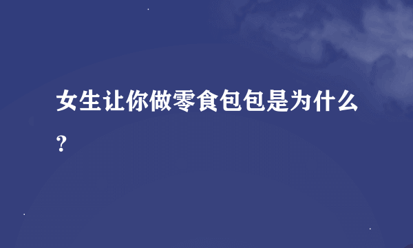 女生让你做零食包包是为什么？