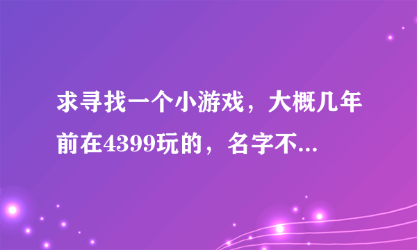 求寻找一个小游戏，大概几年前在4399玩的，名字不知道，主角是火柴人，剧情就是火柴人从一个实验室里