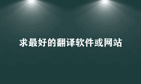 求最好的翻译软件或网站