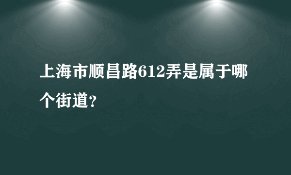 上海市顺昌路612弄是属于哪个街道？