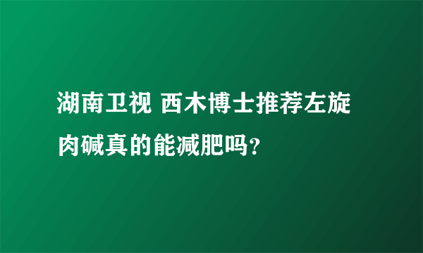 湖南卫视 西木博士推荐左旋肉碱真的能减肥吗？