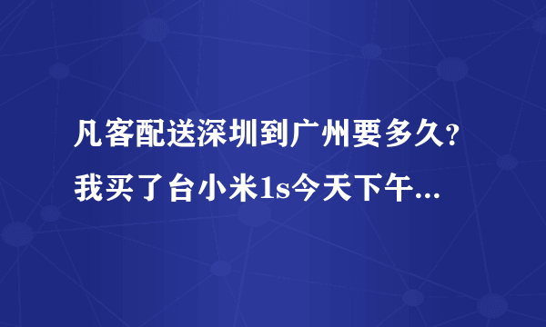 凡客配送深圳到广州要多久？我买了台小米1s今天下午收到短信出库了？大概什么时候能收到货？在萝岗区区。