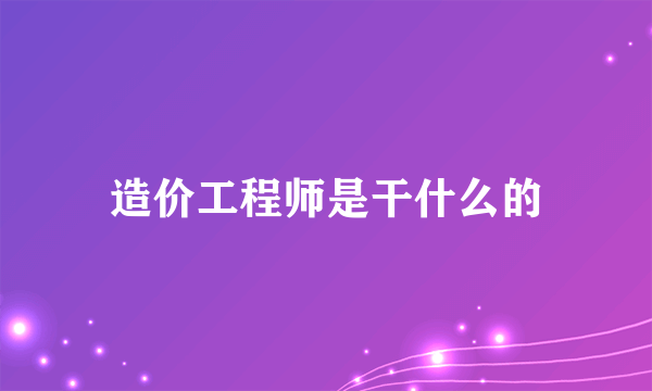 造价工程师是干什么的