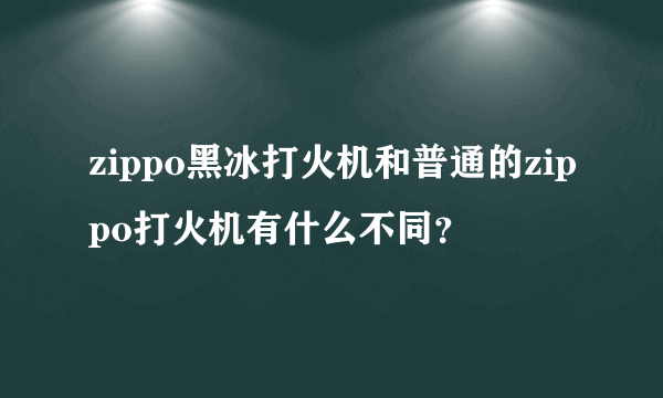 zippo黑冰打火机和普通的zippo打火机有什么不同？