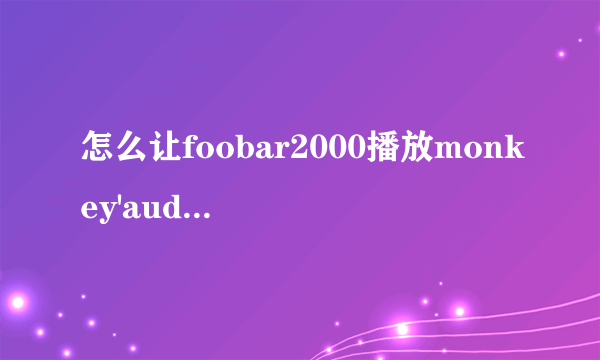 怎么让foobar2000播放monkey'audio的音乐？