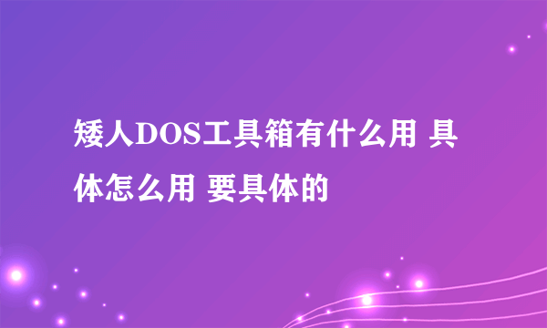 矮人DOS工具箱有什么用 具体怎么用 要具体的