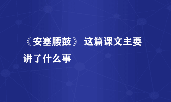 《安塞腰鼓》 这篇课文主要讲了什么事