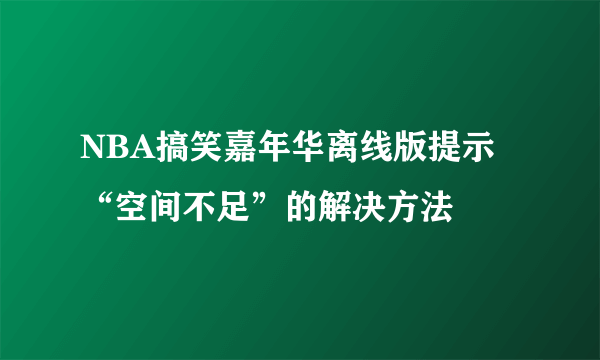 NBA搞笑嘉年华离线版提示“空间不足”的解决方法