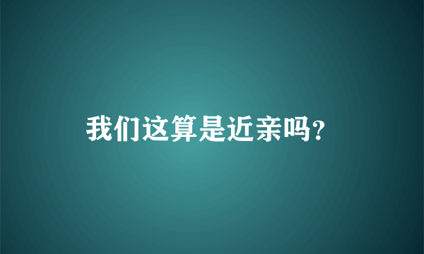 我们这算是近亲吗？