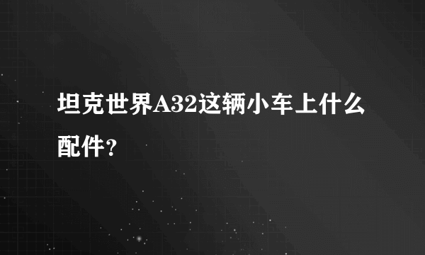 坦克世界A32这辆小车上什么配件？