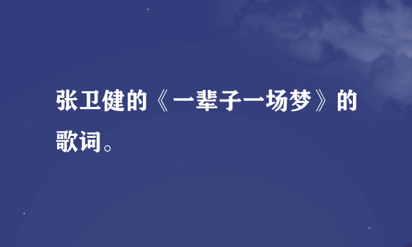 张卫健的《一辈子一场梦》的歌词。