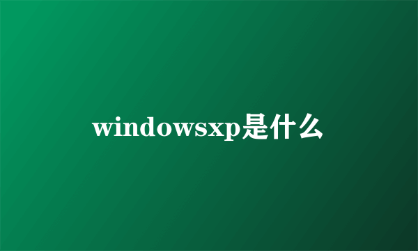 windowsxp是什么