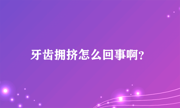 牙齿拥挤怎么回事啊？