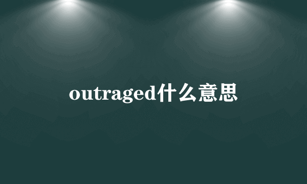 outraged什么意思