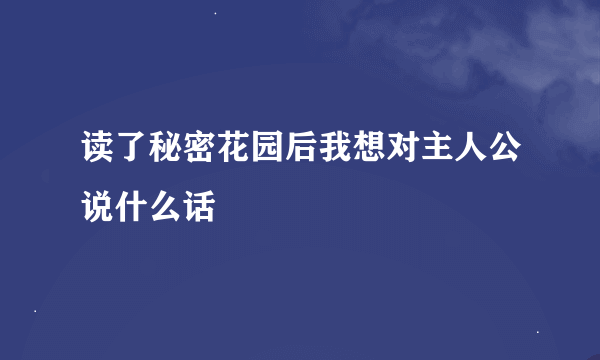 读了秘密花园后我想对主人公说什么话