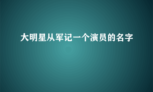 大明星从军记一个演员的名字