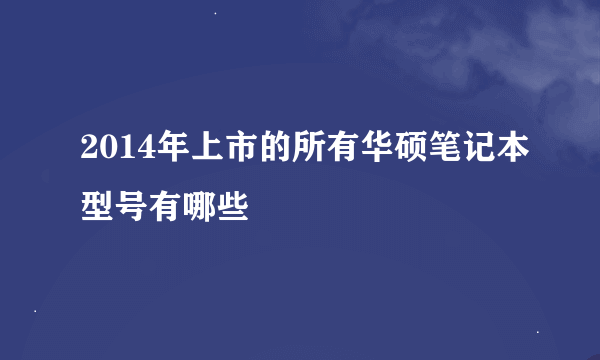 2014年上市的所有华硕笔记本型号有哪些