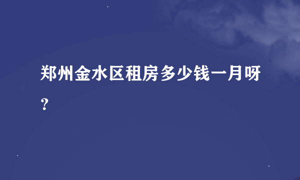 郑州金水区租房多少钱一月呀？