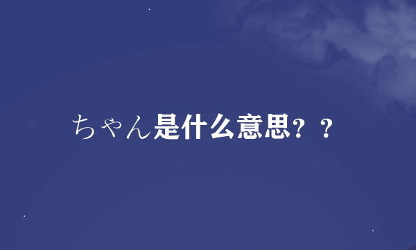 ちゃん是什么意思？？