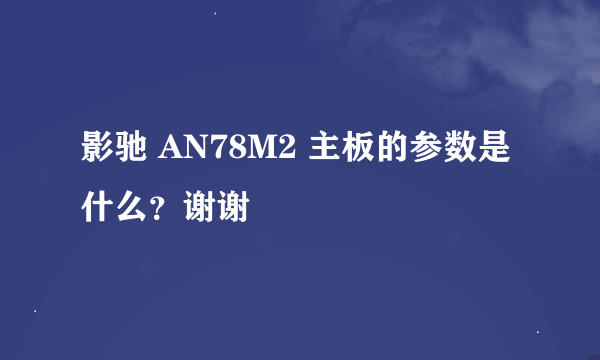 影驰 AN78M2 主板的参数是什么？谢谢