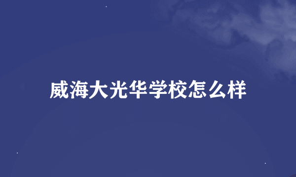 威海大光华学校怎么样