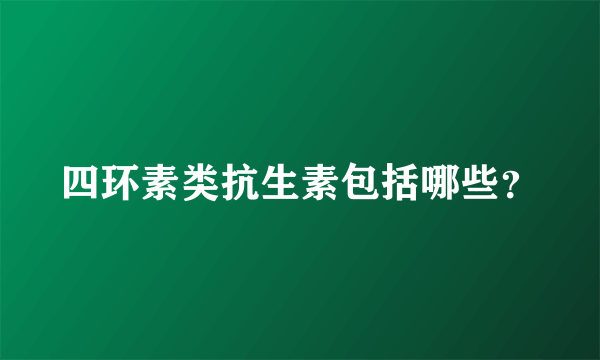 四环素类抗生素包括哪些？