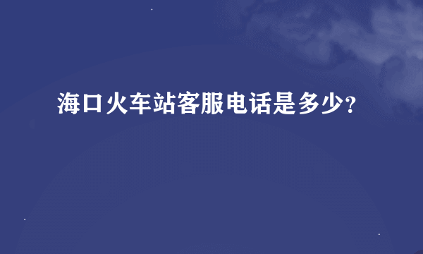 海口火车站客服电话是多少？