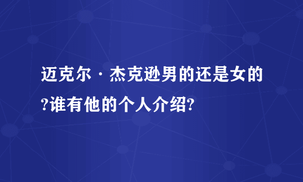 迈克尔·杰克逊男的还是女的?谁有他的个人介绍?