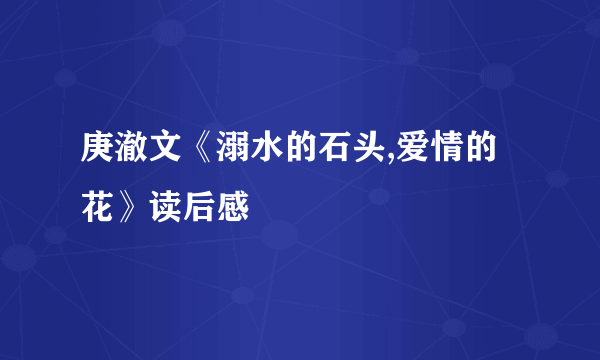 庚澈文《溺水的石头,爱情的花》读后感