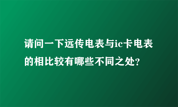 请问一下远传电表与ic卡电表的相比较有哪些不同之处？