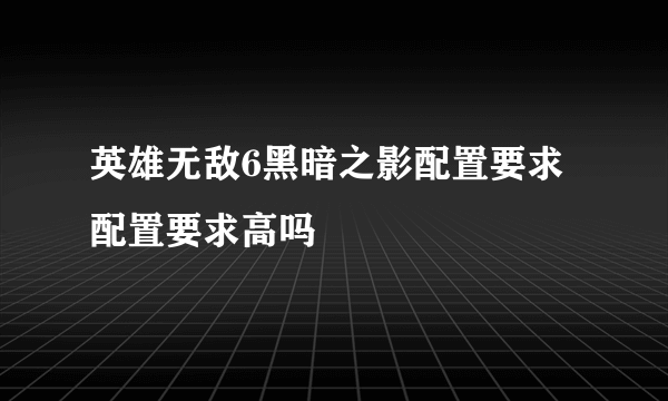 英雄无敌6黑暗之影配置要求配置要求高吗