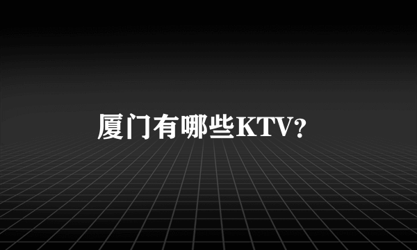 厦门有哪些KTV？