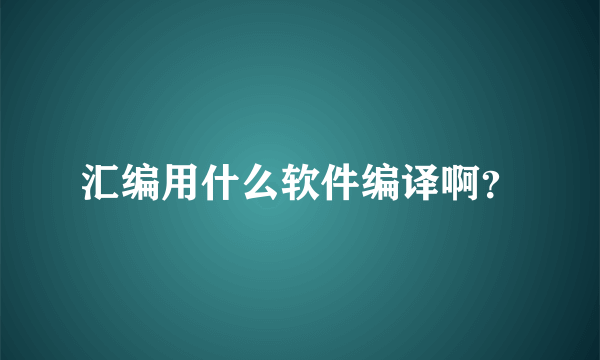 汇编用什么软件编译啊？