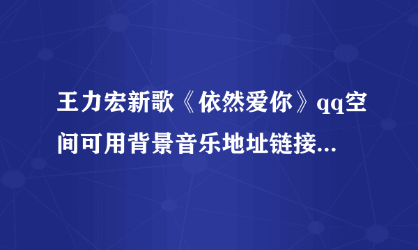 王力宏新歌《依然爱你》qq空间可用背景音乐地址链接 发邮件给我