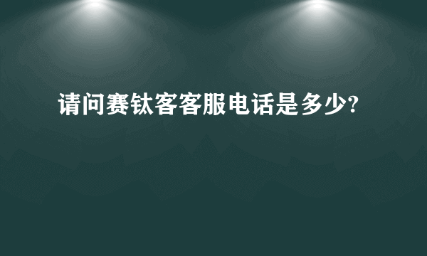 请问赛钛客客服电话是多少?