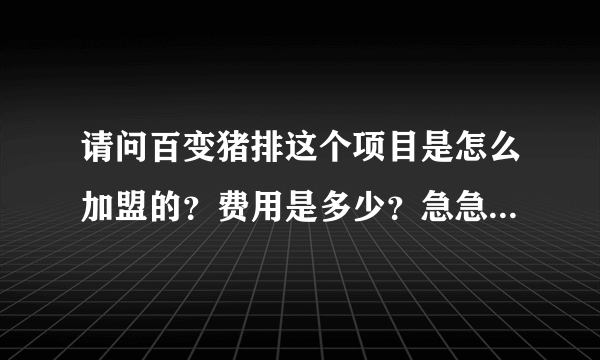 请问百变猪排这个项目是怎么加盟的？费用是多少？急急急...