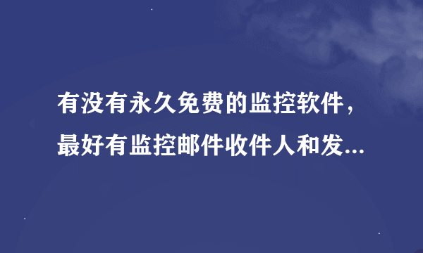 有没有永久免费的监控软件，最好有监控邮件收件人和发件人及附件什么的功能。