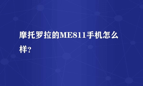 摩托罗拉的ME811手机怎么样？