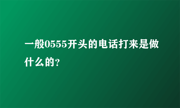 一般0555开头的电话打来是做什么的？