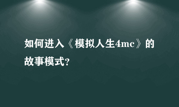 如何进入《模拟人生4mc》的故事模式？