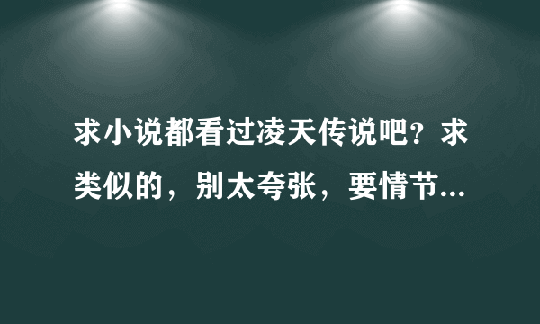 求小说都看过凌天传说吧？求类似的，别太夸张，要情节剧情合理的。主角穿越或重生带侍女低调而且扮猪吃老