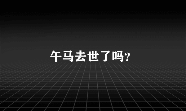 午马去世了吗？