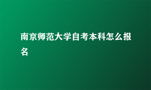 南京师范大学自考本科怎么报名