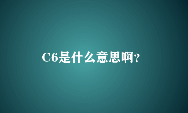 C6是什么意思啊？