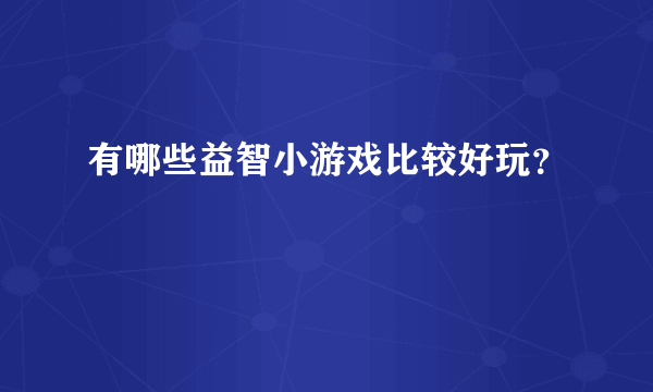 有哪些益智小游戏比较好玩？