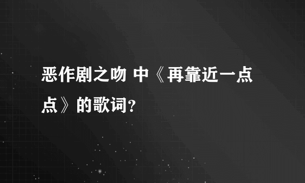 恶作剧之吻 中《再靠近一点点》的歌词？